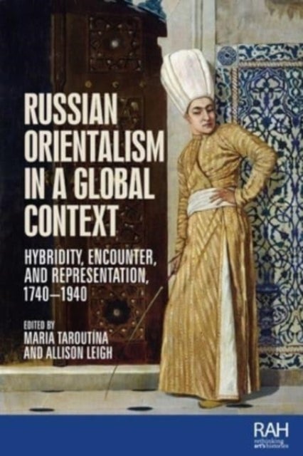 Russian Orientalism in a Global Context - Hybridity, Encounter, and Representation, 1740¿1940