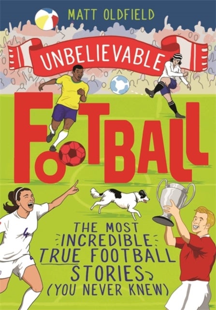 The Most Incredible True Football Stories (You Never Knew) - Winner of the Telegraph Children's Sports Book of the Year - Unbelievable Football