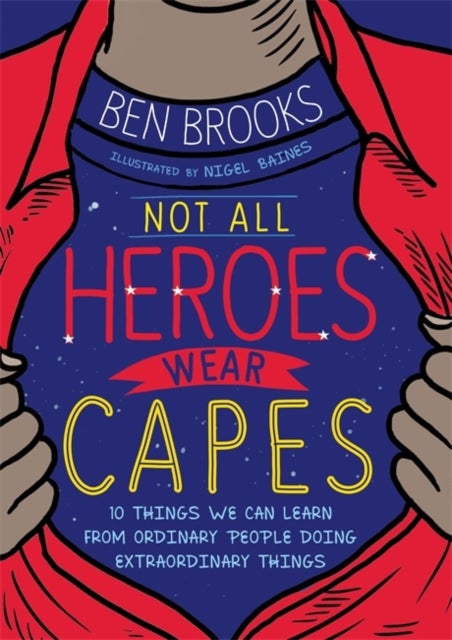 Not All Heroes Wear Capes - 10 Things We Can Learn From the Ordinary People Doing Extraordinary Things