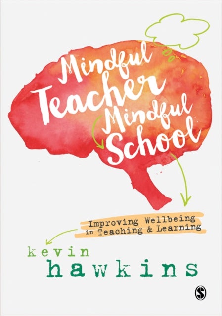 Mindful Teacher, Mindful School - Improving Wellbeing in Teaching and Learning