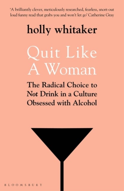 Quit Like a Woman - The Radical Choice to Not Drink in a Culture Obsessed with Alcohol