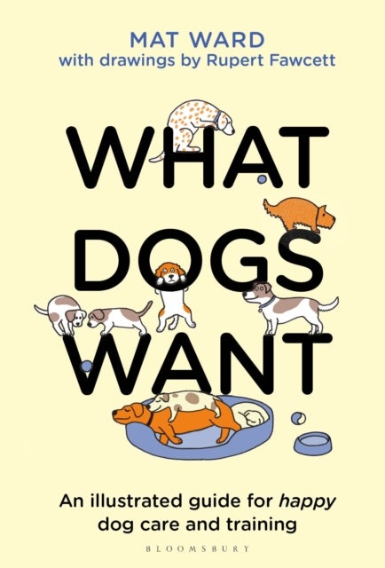 What Dogs Want - An illustrated guide for HAPPY dog care and training