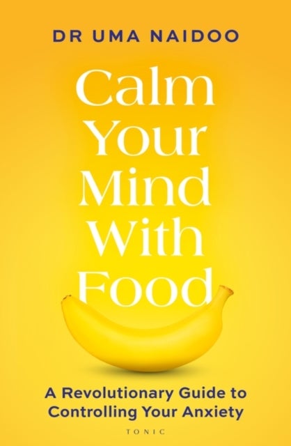 Calm Your Mind with Food - A Revolutionary Guide to Controlling Your Anxiety