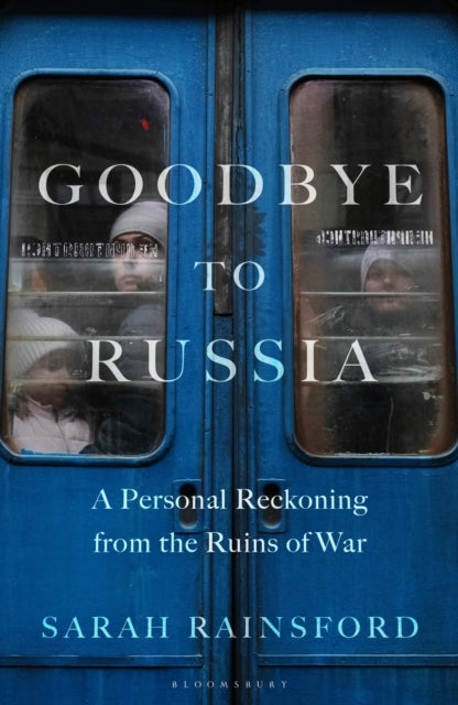 Goodbye to Russia - A Personal Reckoning from the Ruins of War