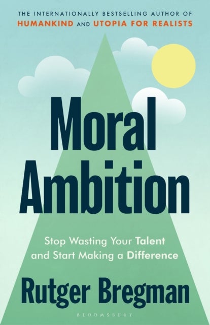 Moral Ambition - Stop Wasting Your Talent and Start Making a Difference