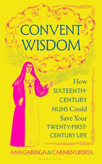 Convent Wisdom - How Sixteenth-Century Nuns Could Save Your Twenty-First-Century Life