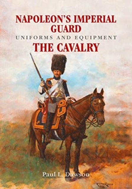 Napoleon's Imperial Guard Uniforms and Equipment - The Cavalry
