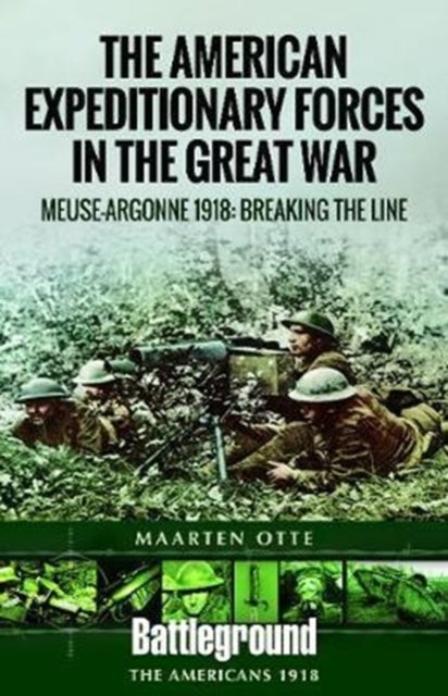 American Expeditionary Forces in the Great War - The Meuse Argonne 1918: Breaking the Line