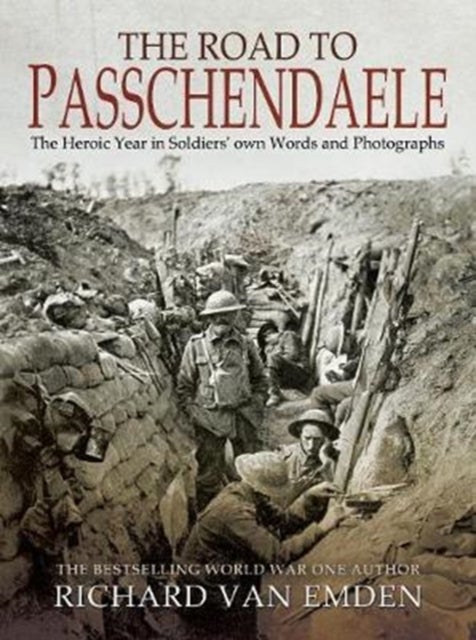 The Road to Passchendaele - The Heroic Year in Soldiers' Own Words and Photographs
