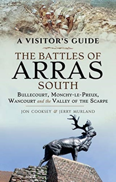 The Battles of Arras: South - Bullecourt, Monchy-le-Preux, Wancourt and the Valley of the Scarpe