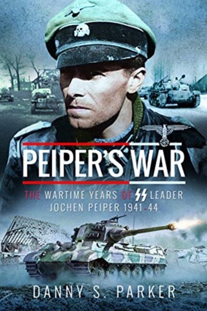 Peiper's War - The Wartime Years of SS Leader Jochen Peiper, 1941-44
