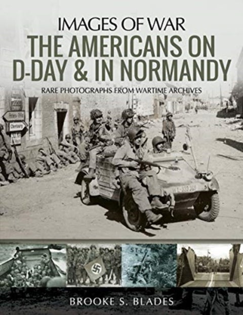 The Americans on D-Day and in Normandy - Rare Photographs from Wartime Archives