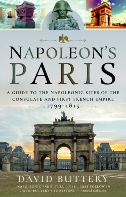 Napoleon's Paris - A Guide to the Napoleonic Sites of the Consulate and First French Empire 1799-1815