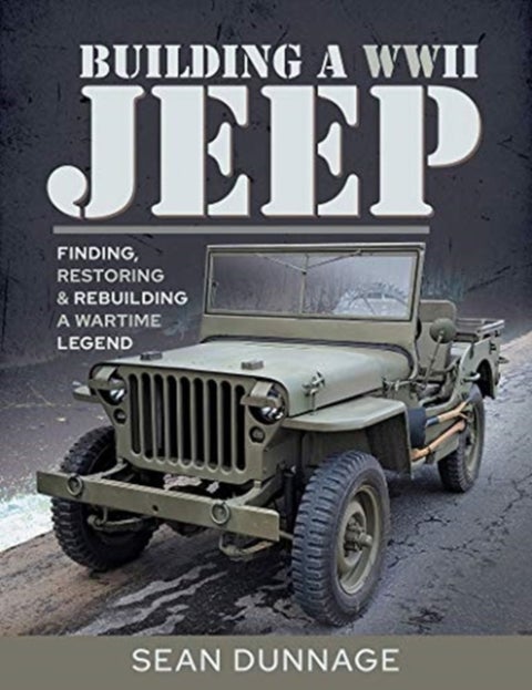 Building a WWII Jeep - Finding, Restoring, and Rebuilding a Wartime Legend