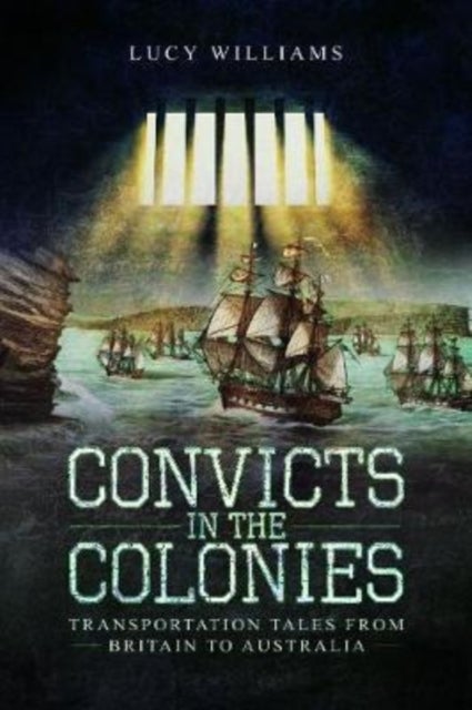Convicts in the Colonies - Transportation Tales from Britain to Australia