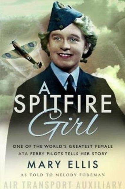 A Spitfire Girl - One of the World's Greatest Female ATA Ferry Pilots Tells Her Story