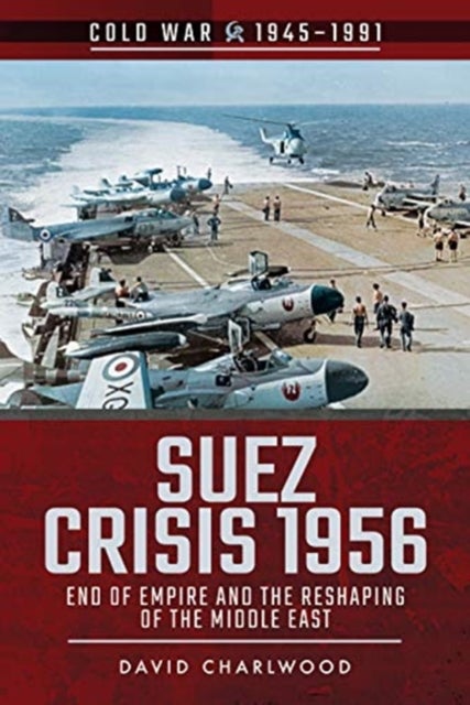 Suez Crisis 1956 - End of Empire and the Reshaping of the Middle East