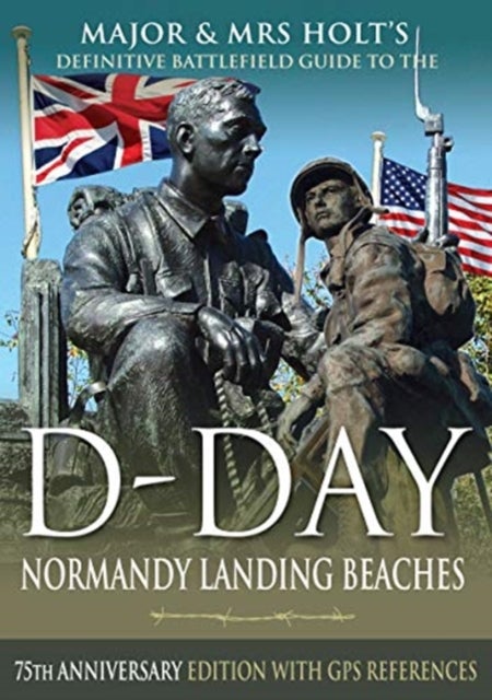 Major & Mrs Holt's Definitive Battlefield Guide to the D-Day Normandy Landing Beaches - 75th Anniversary Edition with GPS References