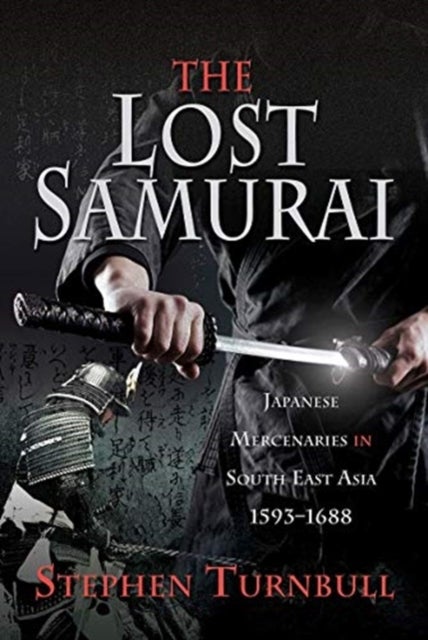 The Lost Samurai - Japanese Mercenaries in South East Asia, 1593-1688