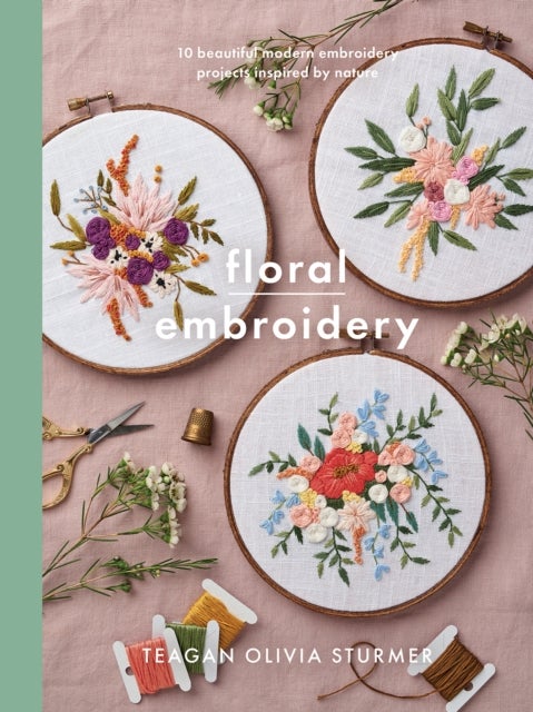 Floral Embroidery - Create 10 beautiful modern embroidery projects inspired by nature