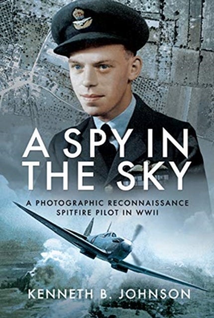 A Spy in the Sky - A Photographic Reconnaissance Spitfire Pilot in WWII