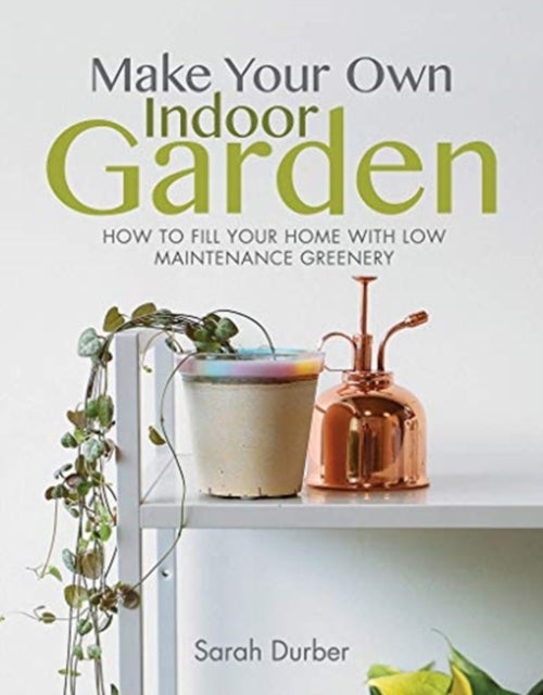 Make Your Own Indoor Garden av Sarah Durber