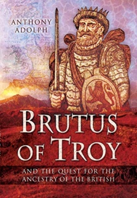 Brutus of Troy - And the Quest for the Ancestry of the British
