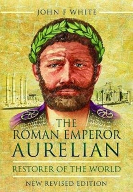 The Roman Emperor Aurelian - Restorer of the World - New Revised Edition