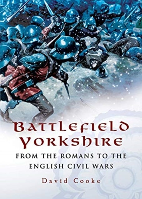 Battlefield Yorkshire - From the Romans to the English Civil Wars