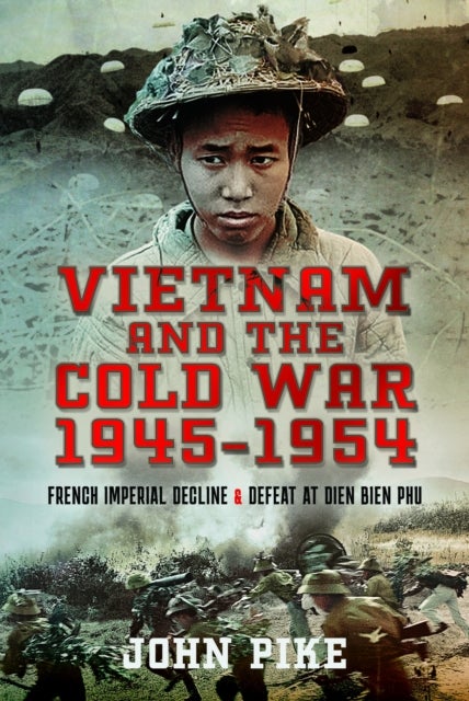 Vietnam and the Cold War 1945-1954 - French Imperial Decline and Defeat at Dien Bien Phu