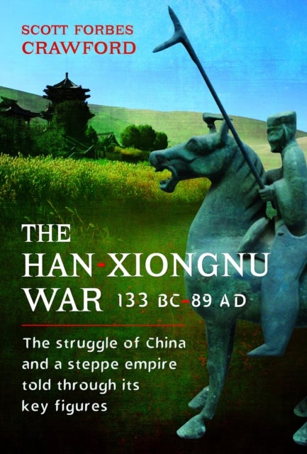 The Han-Xiongnu War, 133 BC¿89 AD - The Struggle of China and a Steppe Empire Told Through Its Key Figures