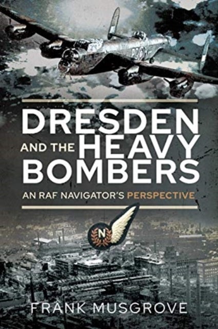 Dresden and the Heavy Bombers - An RAF Navigator's Perspective