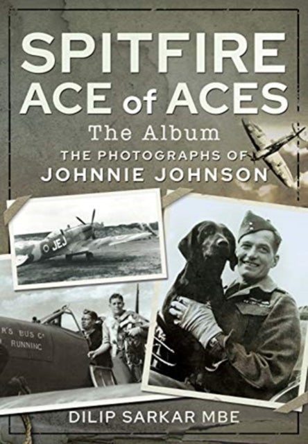 Spitfire Ace of Aces: The Album - The Photographs of Johnnie Johnson