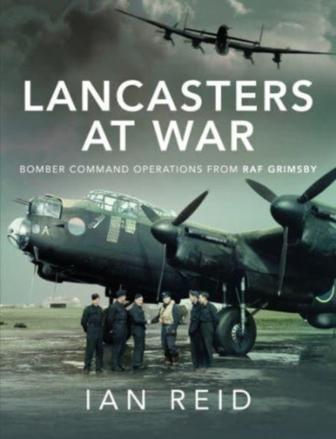 Lancasters at War - Bomber Command Operations from RAF Grimsby