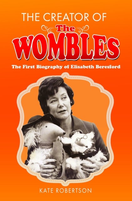 The Creator of the Wombles - The First Biography of Elisabeth Beresford