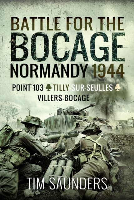 Battle for the Bocage, Normandy 1944 - Point 103, Tilly-sur-Seulles and Villers Bocage