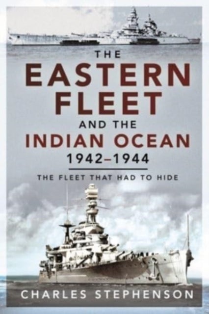 The Eastern Fleet and the Indian Ocean, 1942 1944 - The Fleet that Had to Hide