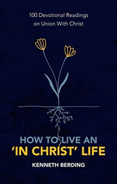 How to Live an ¿In Christ¿ Life - 100 Devotional Readings on Union with Christ