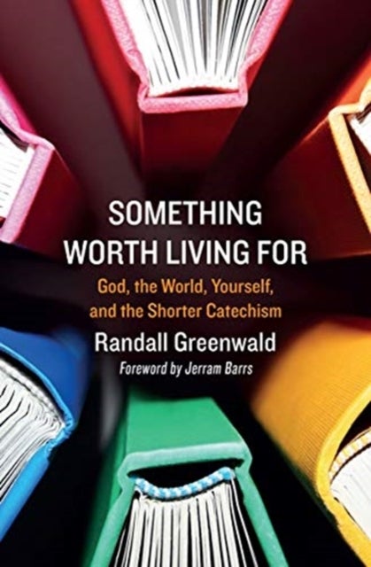 Something Worth Living For - God, the World, Yourself, and the Shorter Catechism