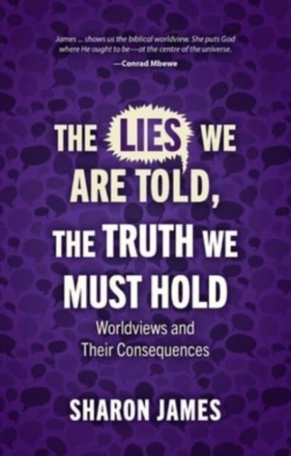 Lies We are Told, the Truth We Must Hold - Worldviews and Their Consequences