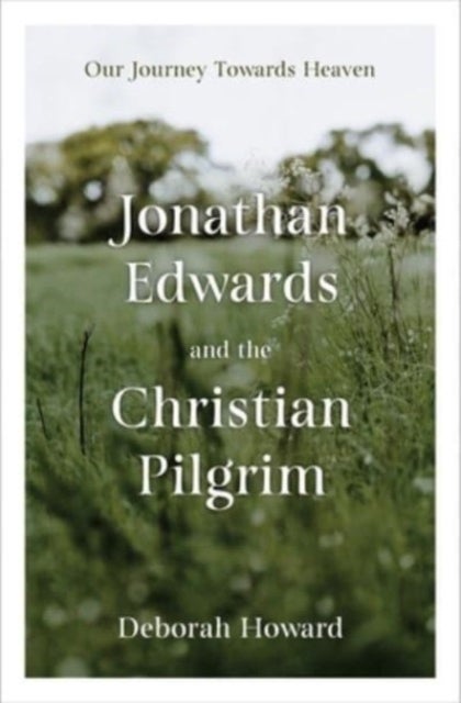 Jonathan Edwards and the Christian Pilgrim - Our Journey Towards Heaven