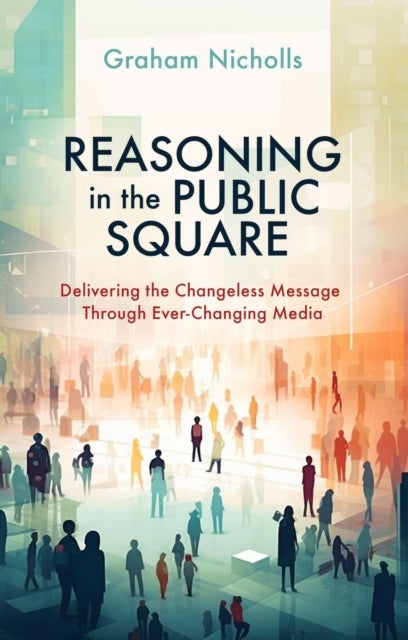 Reasoning in the Public Square - Delivering the Changeless Message Through Ever¿Changing Media