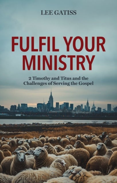 Fulfil Your Ministry - 2 Timothy and Titus and the Challenges of Serving the Gospel