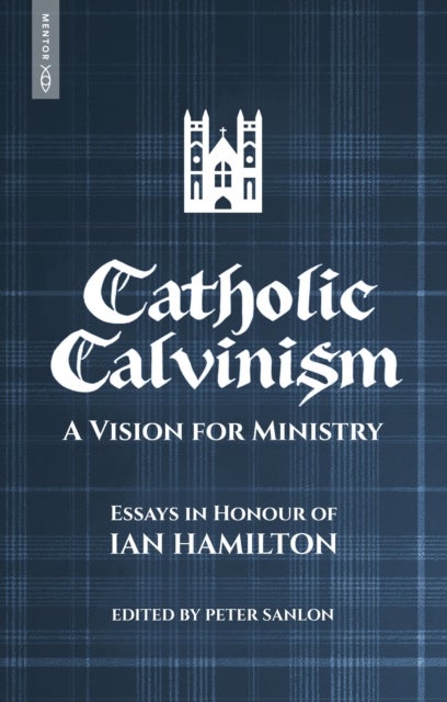 Catholic Calvinism - A Vision for Ministry: Essays in Honour of Ian Hamilton