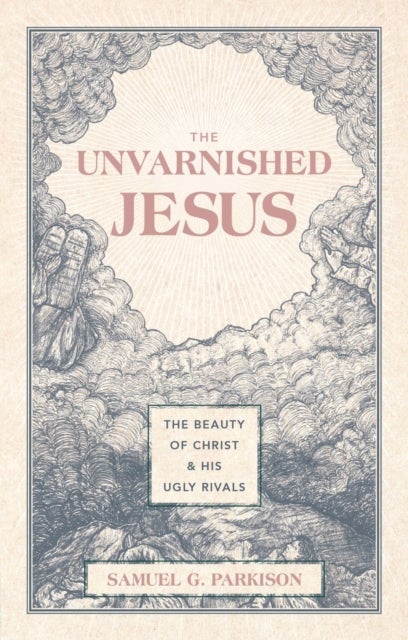 The Unvarnished Jesus - The Beauty of Christ and His Ugly Rivals