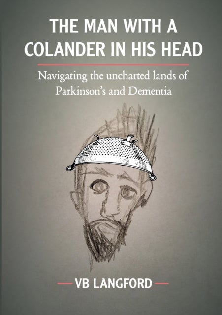 The Man with a Colander in his Head - Navigating the unchartered lands of Parkinson's and Dementia