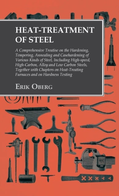 Heat-Treatment of Steel - Including High-speed, High-Carbon, Alloy and Low Carbon Steels, Together with Chapters on Heat-Treat