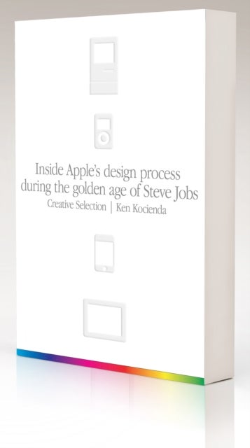 Creative Selection - Inside Apple's Design Process During the Golden Age of Steve Jobs