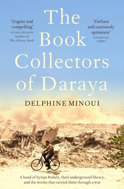 The Book Collectors of Daraya - A Band of Syrian Rebels, Their Underground Library, and the Stories that Carried Them Through a War