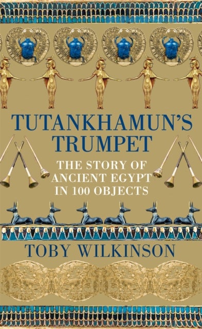 Tutankhamun's Trumpet - The Story of Ancient Egypt in 100 Objects